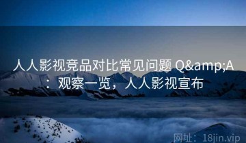 人人影视竞品对比常见问题 Q&A：观察一览，人人影视宣布