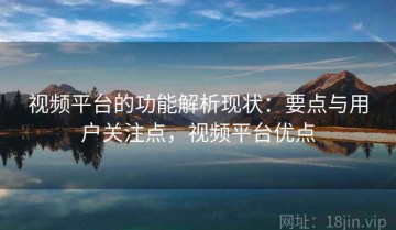 视频平台的功能解析现状：要点与用户关注点，视频平台优点