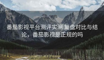 番茄影视平台测评实测 复盘对比与结论，番茄影视是正规的吗