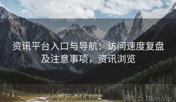 资讯平台入口与导航：访问速度复盘及注意事项，资讯浏览