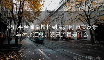 资讯平台流量增长到底如何 真实反馈与对比汇总，资讯流量是什么