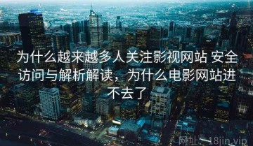 为什么越来越多人关注影视网站 安全访问与解析解读，为什么电影网站进不去了