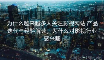 为什么越来越多人关注影视网站 产品迭代与经验解读，为什么对影视行业感兴趣