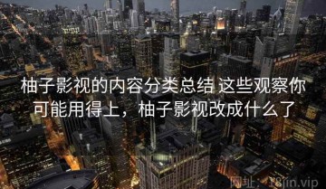 柚子影视的内容分类总结 这些观察你可能用得上，柚子影视改成什么了
