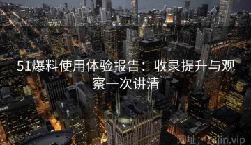 51爆料使用体验报告：收录提升与观察一次讲清