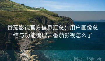 番茄影视官方信息汇总：用户画像总结与功能梳理，番茄影视怎么了