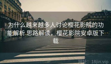 为什么越来越多人讨论樱花影院的功能解析 思路解读，樱花影院安卓版下载