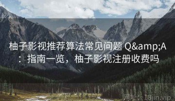 柚子影视推荐算法常见问题 Q&A：指南一览，柚子影视注册收费吗