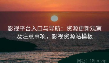 影视平台入口与导航：资源更新观察及注意事项，影视资源站模板