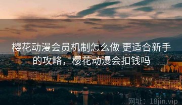 樱花动漫会员机制怎么做 更适合新手的攻略，樱花动漫会扣钱吗