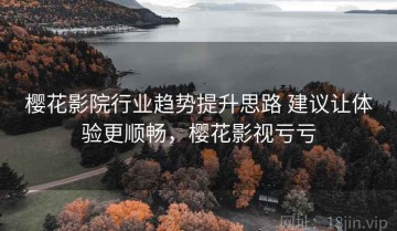 樱花影院行业趋势提升思路 建议让体验更顺畅，樱花影视亏亏