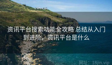 资讯平台搜索功能全攻略 总结从入门到进阶，资讯平台是什么