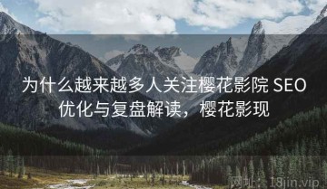 为什么越来越多人关注樱花影院 SEO优化与复盘解读，樱花影现