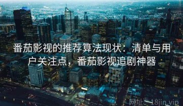 番茄影视的推荐算法现状：清单与用户关注点，番茄影视追剧神器