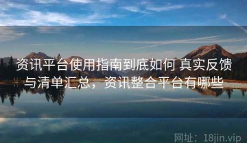 资讯平台使用指南到底如何 真实反馈与清单汇总，资讯整合平台有哪些