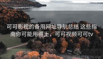 可可影视的备用网址导航总结 这些指南你可能用得上，可可视频可可tv