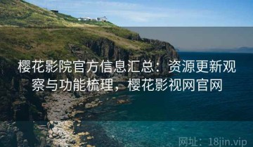 樱花影院官方信息汇总：资源更新观察与功能梳理，樱花影视网官网