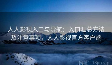 人人影视入口与导航：入口汇总方法及注意事项，人人影视官方客户端