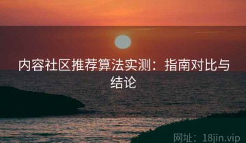 内容社区推荐算法实测：指南对比与结论