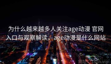 为什么越来越多人关注age动漫 官网入口与观察解读，age动漫是什么网站