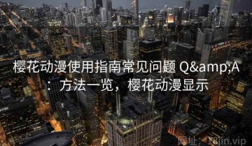 樱花动漫使用指南常见问题 Q&A：方法一览，樱花动漫显示