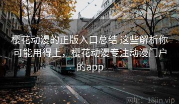 樱花动漫的正版入口总结 这些解析你可能用得上，樱花动漫专注动漫门户的app