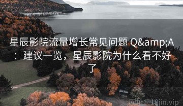 星辰影院流量增长常见问题 Q&A：建议一览，星辰影院为什么看不好了