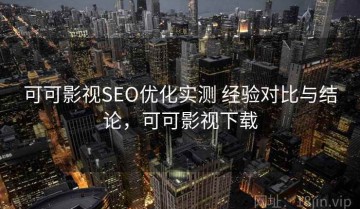 可可影视SEO优化实测 经验对比与结论，可可影视下载