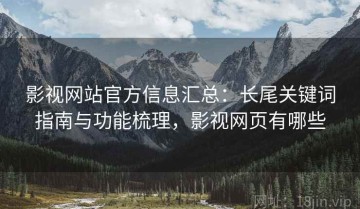 影视网站官方信息汇总：长尾关键词指南与功能梳理，影视网页有哪些