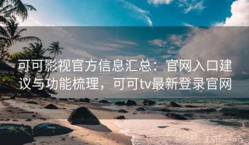 可可影视官方信息汇总：官网入口建议与功能梳理，可可tv最新登录官网