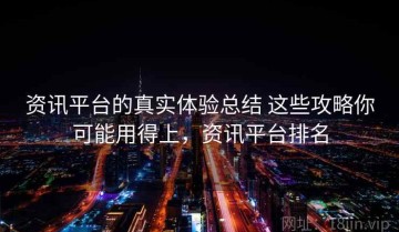 资讯平台的真实体验总结 这些攻略你可能用得上，资讯平台排名