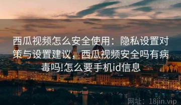 西瓜视频怎么安全使用：隐私设置对策与设置建议，西瓜视频安全吗有病毒吗!怎么要手机id信息