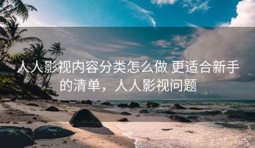 人人影视内容分类怎么做 更适合新手的清单，人人影视问题
