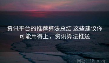 资讯平台的推荐算法总结 这些建议你可能用得上，资讯算法推送