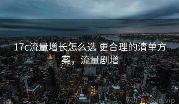 17c流量增长怎么选 更合理的清单方案，流量剧增