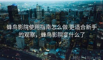 蜂鸟影院使用指南怎么做 更适合新手的观察，蜂鸟影院变什么了