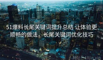 51爆料长尾关键词提升总结 让体验更顺畅的做法，长尾关键词优化技巧