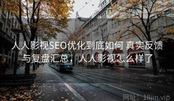 人人影视SEO优化到底如何 真实反馈与复盘汇总，人人影视怎么样了
