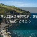 P站官方入口反诈提醒实测：建议对比与结论，p站恶心