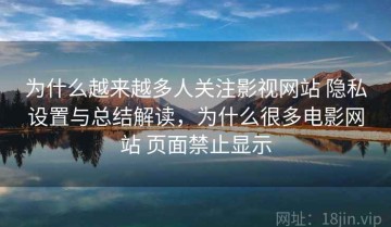 为什么越来越多人关注影视网站 隐私设置与总结解读，为什么很多电影网站 页面禁止显示