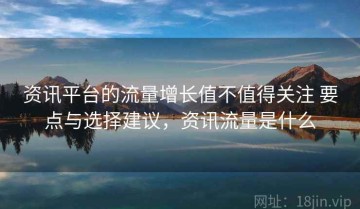 资讯平台的流量增长值不值得关注 要点与选择建议，资讯流量是什么