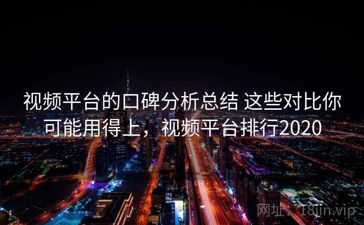 视频平台的口碑分析总结 这些对比你可能用得上，视频平台排行2020