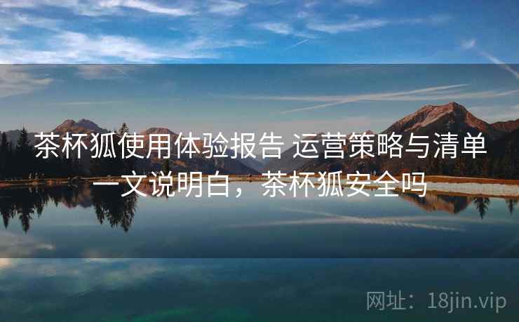 茶杯狐使用体验报告 运营策略与清单一文说明白，茶杯狐安全吗