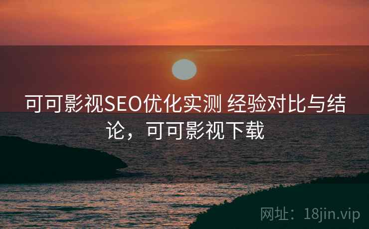 可可影视SEO优化实测 经验对比与结论，可可影视下载