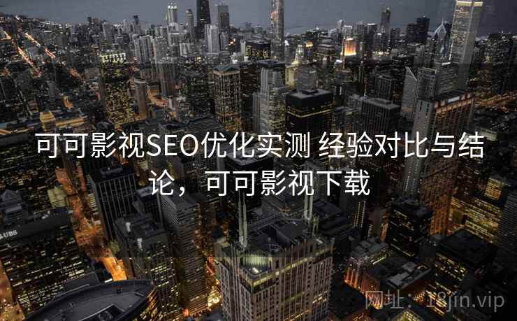 可可影视SEO优化实测 经验对比与结论，可可影视下载