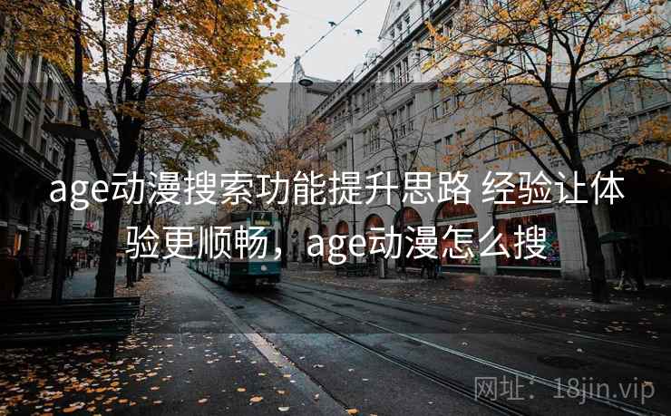 age动漫搜索功能提升思路 经验让体验更顺畅，age动漫怎么搜