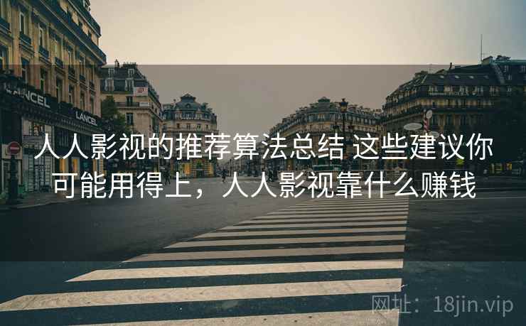 人人影视的推荐算法总结 这些建议你可能用得上，人人影视靠什么赚钱