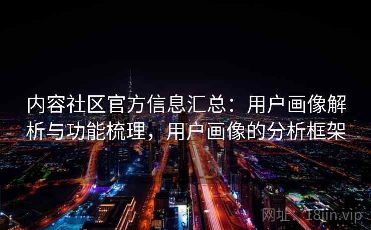 内容社区官方信息汇总：用户画像解析与功能梳理，用户画像的分析框架
