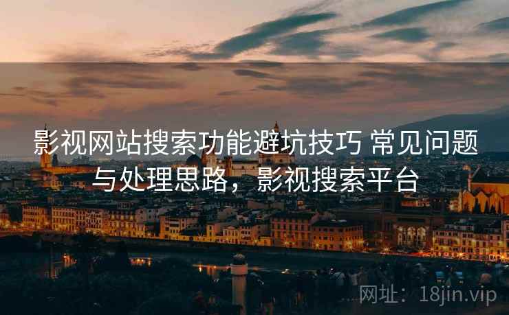 影视网站搜索功能避坑技巧 常见问题与处理思路，影视搜索平台