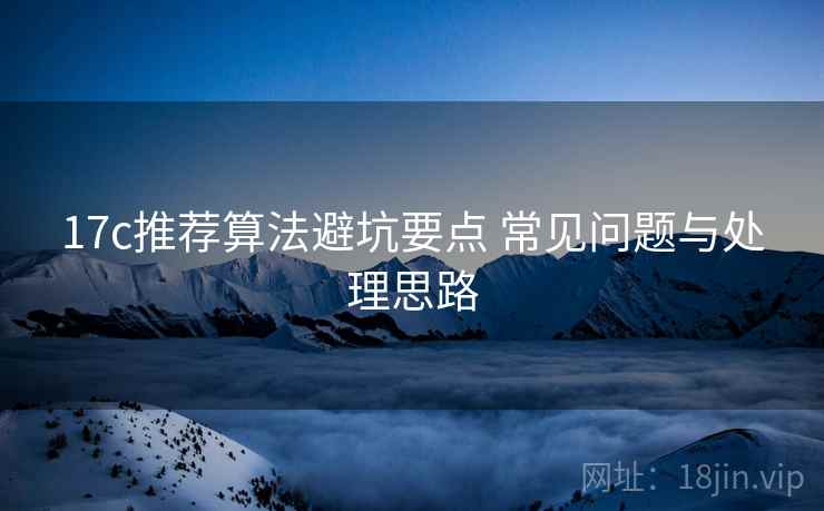 17c推荐算法避坑要点 常见问题与处理思路